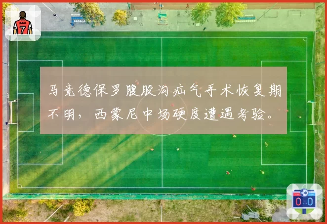 马竞德保罗腹股沟疝气手术恢复期不明，西蒙尼中场硬度遭遇考验。