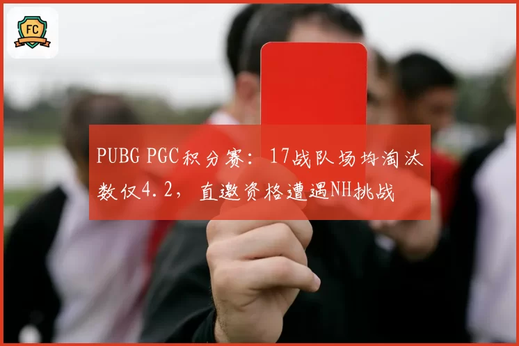 PUBG PGC积分赛:17战队场均淘汰数仅4.2,直邀资格遭遇NH挑战