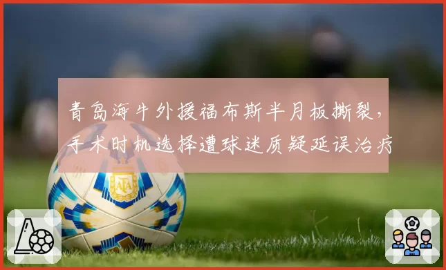 青岛海牛外援福布斯半月板撕裂,手术时机选择遭球迷质疑延误治疗