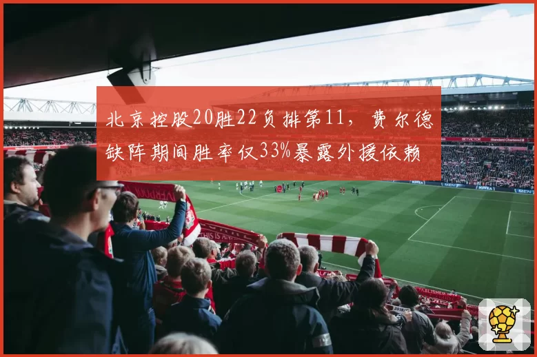 北京控股20胜22负排第11，费尔德缺阵期间胜率仅33%暴露外援依赖