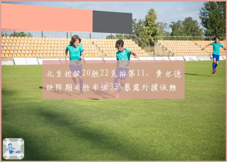 北京控股20胜22负排第11，费尔德缺阵期间胜率仅33%暴露外援依赖