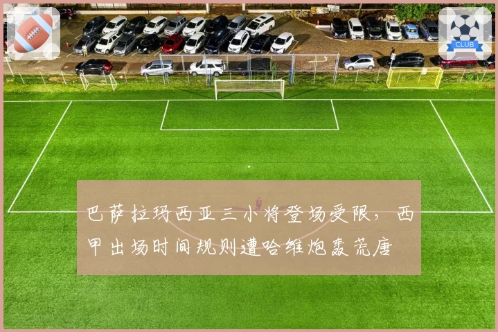 巴萨拉玛西亚三小将登场受限，西甲出场时间规则遭哈维炮轰荒唐