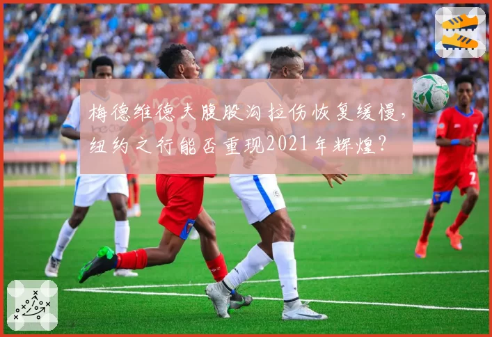 梅德维德夫腹股沟拉伤恢复缓慢,纽约之行能否重现2021年辉煌?