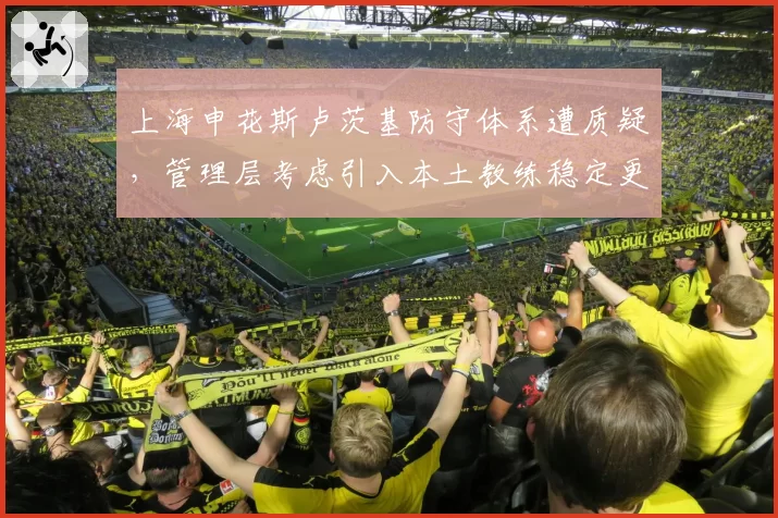 上海申花斯卢茨基防守体系遭质疑，管理层考虑引入本土教练稳定更衣室