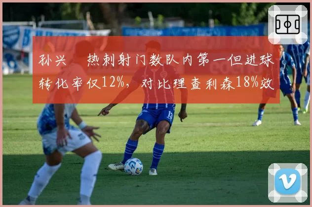 孙兴慜热刺射门数队内第一但进球转化率仅12%，对比理查利森18%效率反超