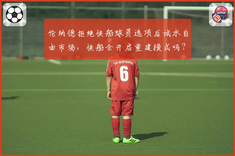 伦纳德拒绝快船球员选项后试水自由市场，快船会开启重建模式吗？