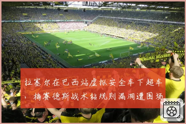 拉塞尔在巴西站虚拟安全车下超车,梅赛德斯战术钻规则漏洞遭围场抗议