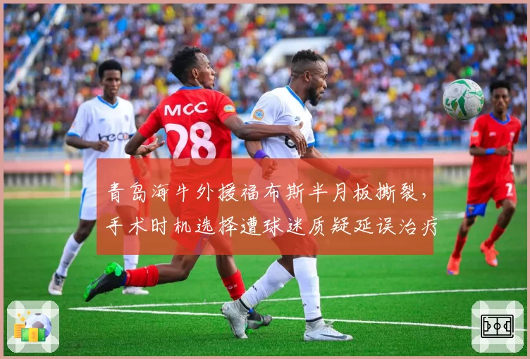 青岛海牛外援福布斯半月板撕裂,手术时机选择遭球迷质疑延误治疗