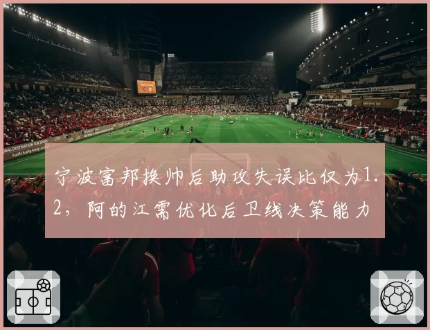 宁波富邦换帅后助攻失误比仅为1.2,阿的江需优化后卫线决策能力