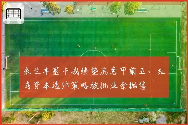 米兰丰塞卡战绩垫底意甲前五，红鸟资本选帅策略被批业余抛售