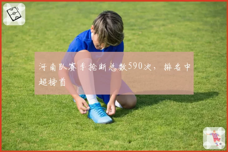 河南队赛季抢断总数590次，排名中超榜首